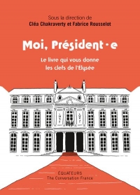 Moi Président, moi Président(e): Le livre qui donne les clés de l'Élysée