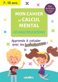 Mon cahier de calcul mental - multiplications: Apprendre à calculer avec les kakezus