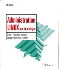 Administration Linux par la pratique: Tome 1 : les fondamentaux de l'administration système