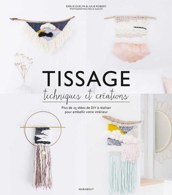 Tissage, techniques et créations: Plus de 25 idées de DIY à réaliser pour embellir votre intérieur