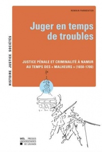 Juger en temps de troubles: Justice pénale et criminalité à Namur au temps des « Malheurs » (1650-1700)