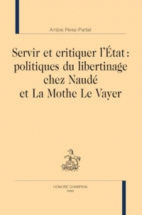 Servir et critiquer l’Etat: Politiques du libertinage chez Naudé et La Mothe Le Vayer