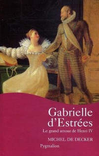 Gabrielle d'Estrées : Le grand amour de Henri IV