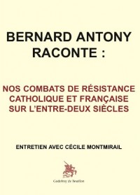 Bernard Antony raconte : Nos combats de résistance catholique et française sur l'entre-deux siècles