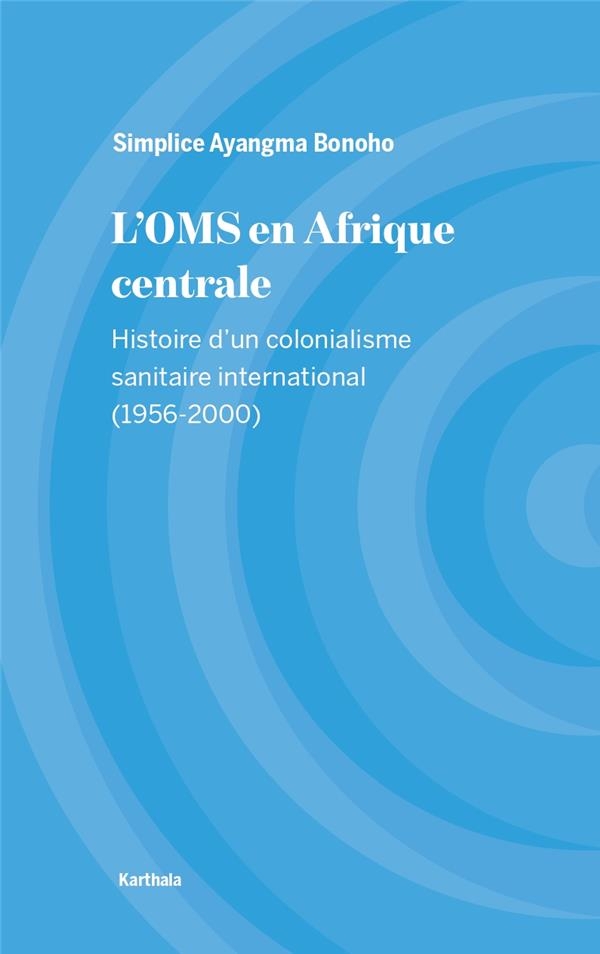L'OMS en Afrique centrale : Histoire d'un colonialisme sanitaire international (1956-2000)