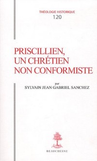 Priscillien, un chrétien non conformiste : Doctrine et Pratique du priscillianisme du IVe au VIe siècle