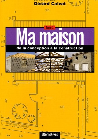 Ma maison de la conception à la construction : Tome 1