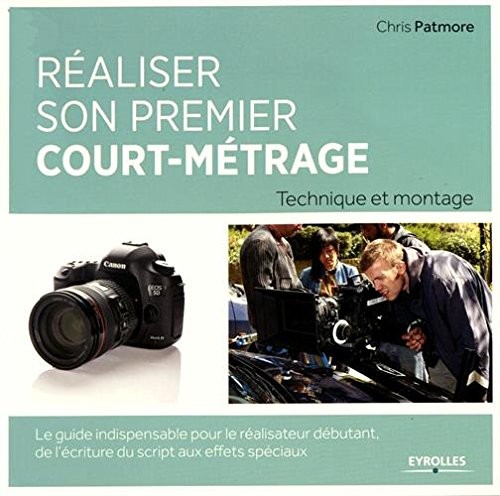 Réaliser son premier court-métrage: Technique et montage. Le guide indispensable pour le réalisateur débutant. De l'écriture du script aux effets spéciaux.