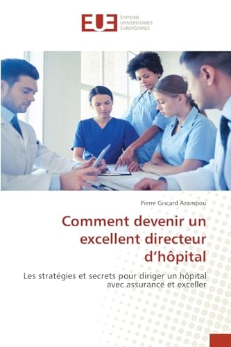 Comment devenir un excellent directeur d'hôpital: Les stratégies et secrets pour diriger un hôpital avec assurance et exceller
