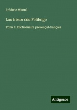 Lou trésor dóu Felibrige: Tome 2, Dictionnaire provençal-français