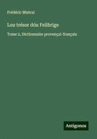 Lou trésor dóu Felibrige: Tome 2, Dictionnaire provençal-français