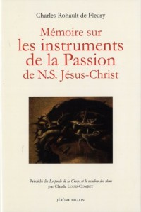 Mémoire sur les instruments de la Passion de N.S Jésus-Christ : Précédé de Le poids de la Croix et le nombre des clous