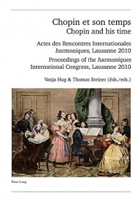 Chopin Et Son Temps / Chopin and His Time: Actes Des Rencontres Internationales Harmoniques, Lausanne 2010 / Proceedings of the Harmoniques International Congress, Lausanne 2010