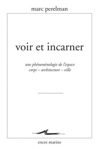 Voir et incarner: Une phénoménologie de l'espace corps – architecture – ville