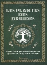 Les plantes des druides : Symbolisme, pouvoirs magiques et recettes de la tradition celtique