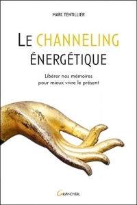 Le channeling énergétique - Libérer nos mémoires pour mieux vivre le présent