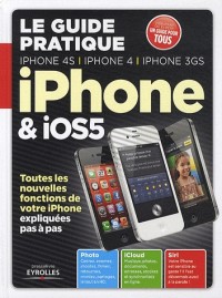 Le guide pratique iPhone et IOS5 : iPhone 4S, iPhone 4 et iPhone 3GS : Toutes les nouvelles fonctions de votre iPhone expliquées pas à pas
