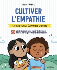 Cultiver l'empathie - Cahier d'activités pour les enfants - 50 petits exercices pour t'aider à dével