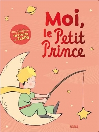 Moi, le Petit Prince. Ma fabuleuse histoire en flaps: Ma fabuleuse histoire en flaps