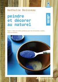 Peindre et décorer au naturel (Tome 1-Faire soi-même peintures pour murs et boiseries, enduits, colles et mortiers)