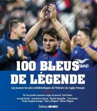 100 Bleus de légende. Les joueurs les plus emblématiques de l'histoire du rugby français: Les joueurs les plus emblématiques de l'histoire du rugby français