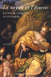 Le noyau et l'écorce : Les arts de l'allégorie (XVe-XVIIe siècles)