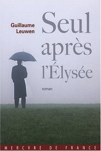 Seul après l'Élysée: Journal fictif (juin 2007 - janvier 2008)