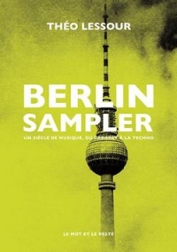 Berlin Sampler - Un siècle de musique, du cabaret à la techn: UN SIÈCLE DE MUSIQUE, DU CABARET À LA TECHNO