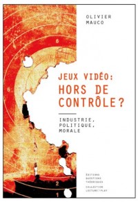 Jeux vidéo hors de controle ? : Industrie, politique, morale