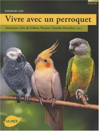 Vivre avec un perroquet : Amazones, Gris du Gabon, Youyou, Grandes perruches...