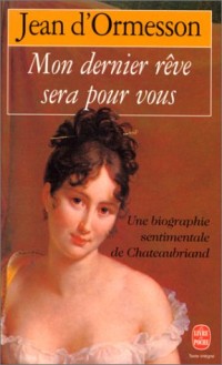 Mon dernier rêve sera pour vous : Une biographie sentimentale de Chateaubriand