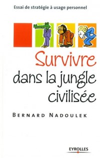 Survivre dans la jungle civilisée: Essai de stratégie à usage personnel