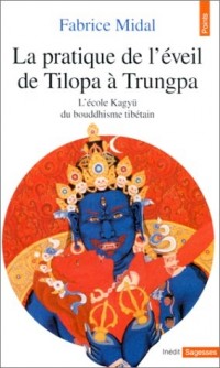 La Pratique de l'éveil de Tilopa à Trungpa : L'école Kagyü du bouddhisme tibétain