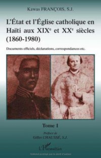 L'Etat et l'Eglise catholique en Haïti aux XIXe et XXe siècles (1860-1980) : Tome 1, Documents officiels, déclarations, correspondances etc.