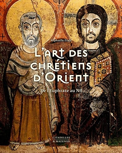 L'art des chrétiens d'Orient: De l'Euphrate au Nil