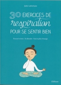 30 exercices de respiration pour se sentir bien - Evacuer le stress - Se détendre - Faire le plein d'énergie