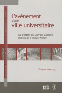 L'avènement d'une ville universitaire : La création de Louvain-la-Neuve : hommage à Michel Woitrin