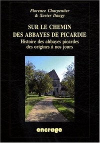 Sur le chemin des abbayes de Picardie : Histoire des abbayes picardes des origines à nos jours