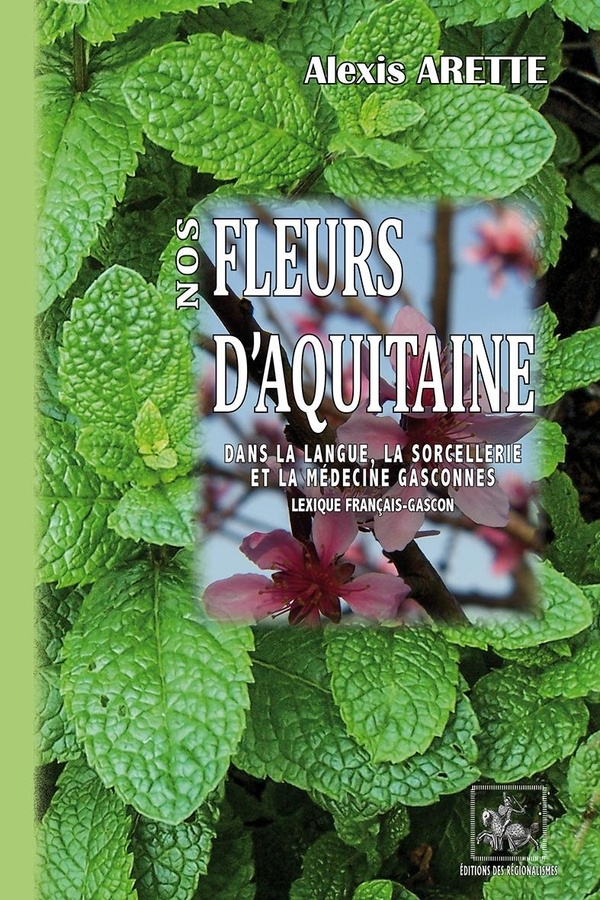Nos fleurs d'Aquitaine dans la langue, la sorcellerie et la médecine gasconnes: (lexique français-gascon)