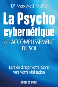 La psycho cybernétique et l'accomplissement de soi - L'art de diriger votre esprit vers votre réalis