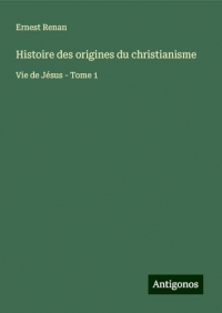 Histoire des origines du christianisme: Vie de Jésus - Tome 1