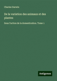 De la variation des animaux et des plantes: Sous l'action de la domestication. Tome 1
