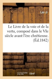Le Livre de la voie et de la vertu, composé dans le VIe siècle avant l'ère chrétienne. (Éd.1842)