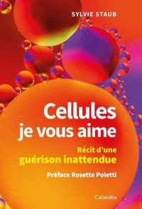 Cellules je vous aime - Récit d'une guérison inattendue