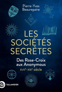 Les sociétés secrètes: Des Rose-Croix aux Anonymous. XVIIe-XXIe siècle