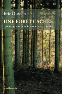 Une forêt cachée/Une autre histoire littéraire: 156 portraits d'écrivains oubliés