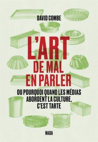 L'art de mal en parler: Ou pourquoi quand les médias abordent la culture, c´est tarte