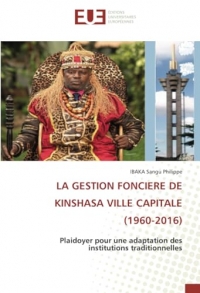 LA GESTION FONCIERE DE KINSHASA VILLE CAPITALE (1960-2016): Plaidoyer pour une adaptation des institutions traditionnelles