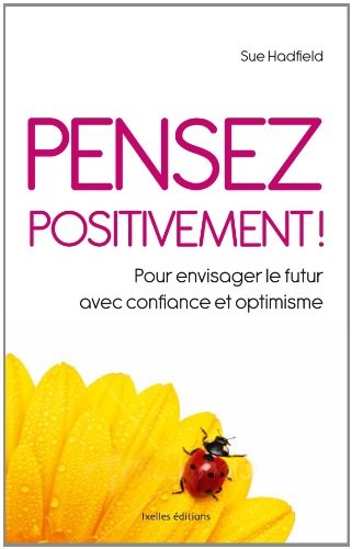 Pensez positivement: Pour envisager le futur avec confiance et optimisme