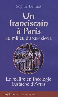 Un franciscain à Paris au milieu du XIIIe siècle : Le maître en théologie Eustache d'Arras